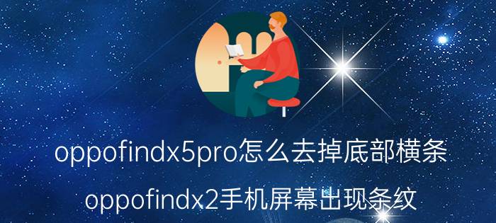 oppofindx5pro怎么去掉底部横条 oppofindx2手机屏幕出现条纹？